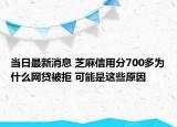 当日最新消息 芝麻信用分700多为什么网贷被拒 可能是这些原因