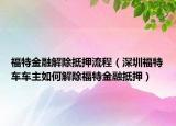 福特金融解除抵押流程（深圳福特车车主如何解除福特金融抵押）