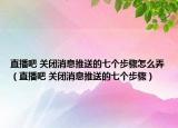 直播吧 关闭消息推送的七个步骤怎么弄（直播吧 关闭消息推送的七个步骤）