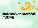 海康摄像头忘记密码怎么恢复出厂设置教程