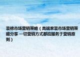 装修市场营销策略（高端家装市场营销策略分享 一切营销方式都应服务于营销原则）