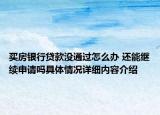 买房银行贷款没通过怎么办 还能继续申请吗具体情况详细内容介绍