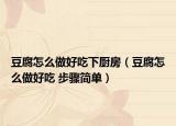 豆腐怎么做好吃下厨房（豆腐怎么做好吃 步骤简单）