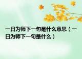 一日为师下一句是什么意思（一日为师下一句是什么）