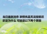 当日最新消息 新橙优品无法提前还款是为什么 可能是以下两个原因