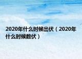 2020年什么时候出伏（2020年什么时候数伏）