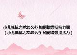 小儿抵抗力差怎么办 如何增强抵抗力呢（小儿抵抗力差怎么办 如何增强抵抗力）