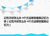 记性不好怎么办 4个方法帮你提高记忆力快（记性不好怎么办 4个方法帮你提高记忆力）