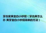 牙齿发黄变白小妙招（牙齿黄怎么办 黄牙变白小妙招简单的方法）