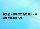 中国强大在哪些方面启发了（中国强大在哪些方面）