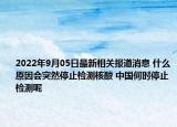 2022年9月05日最新相关报道消息 什么原因会突然停止检测核酸 中国何时停止检测呢