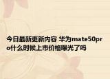 今日最新更新内容 华为mate50pro什么时候上市价格曝光了吗