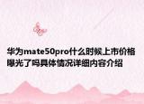 华为mate50pro什么时候上市价格曝光了吗具体情况详细内容介绍