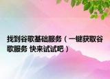 找到谷歌基础服务（一键获取谷歌服务 快来试试吧）