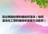 装过硫酸的塑料桶如何清洗（如何清洗化工塑料桶简单实用方法推荐）