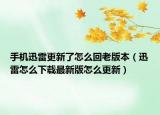 手机迅雷更新了怎么回老版本（迅雷怎么下载最新版怎么更新）
