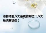 动物体的八大系统有哪些（八大系统有哪些）