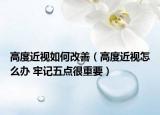 高度近视如何改善（高度近视怎么办 牢记五点很重要）