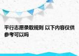 平行志愿录取规则 以下内容仅供参考可以吗