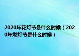 2020年花灯节是什么时候（2020年燃灯节是什么时候）