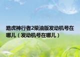 路虎神行者2柴油版发动机号在哪儿（发动机号在哪儿）