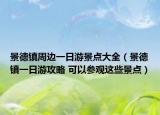 景德镇周边一日游景点大全（景德镇一日游攻略 可以参观这些景点）