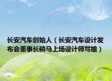 长安汽车创始人（长安汽车设计发布会董事长骑马上场设计师骂娘）