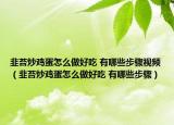 韭苔炒鸡蛋怎么做好吃 有哪些步骤视频（韭苔炒鸡蛋怎么做好吃 有哪些步骤）