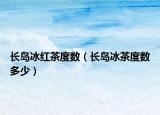长岛冰红茶度数（长岛冰茶度数多少）
