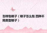 怎样包粽子（粽子怎么包 四种不同类型粽子）
