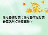 充电器的分类（充电器常见分类 看完记得点击收藏哟）