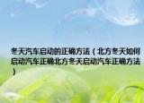 冬天汽车启动的正确方法（北方冬天如何启动汽车正确北方冬天启动汽车正确方法）