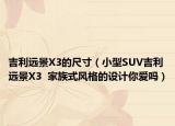 吉利远景X3的尺寸（小型SUV吉利远景X3  家族式风格的设计你爱吗）