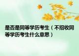 是否是同等学历考生（不招收同等学历考生什么意思）