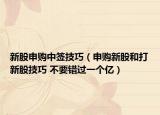 新股申购中签技巧（申购新股和打新股技巧 不要错过一个亿）