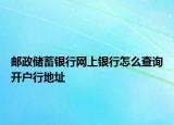 邮政储蓄银行网上银行怎么查询开户行地址
