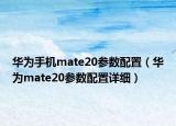 华为手机mate20参数配置（华为mate20参数配置详细）