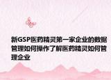 新GSP医药精灵第一家企业的数据管理如何操作了解医药精灵如何管理企业