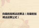 向量的加减法运算法（向量的加减法运算公式）