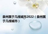 泉州属于几线城市2022（泉州属于几线城市）