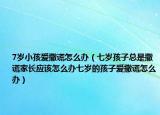 7岁小孩爱撒谎怎么办（七岁孩子总是撒谎家长应该怎么办七岁的孩子爱撒谎怎么办）