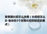 青春期长痘怎么改善（长痘痘怎么办 告诉你3个改善长痘痘肤质的重点）