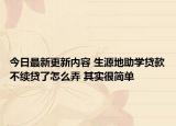 今日最新更新内容 生源地助学贷款不续贷了怎么弄 其实很简单