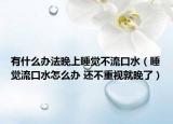 有什么办法晚上睡觉不流口水（睡觉流口水怎么办 还不重视就晚了）