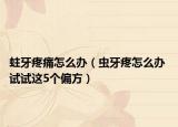 蛀牙疼痛怎么办（虫牙疼怎么办 试试这5个偏方）