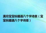满月宝宝祝福语八个字诗意（宝宝祝福语八个字诗意）
