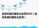 应急车道行驶怎么处罚2022（应急车道行驶怎么处罚）