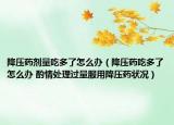 降压药剂量吃多了怎么办（降压药吃多了怎么办 酌情处理过量服用降压药状况）