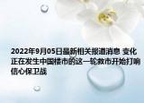 2022年9月05日最新相关报道消息 变化正在发生中国楼市的这一轮救市开始打响信心保卫战