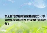 怎么样可以提高宝宝的抵抗力（怎么提高宝宝抵抗力 应该做好哪些准备）